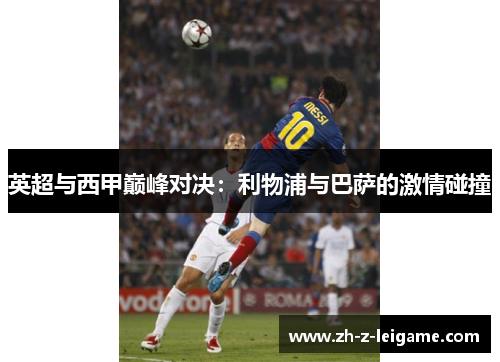 英超与西甲巅峰对决：利物浦与巴萨的激情碰撞