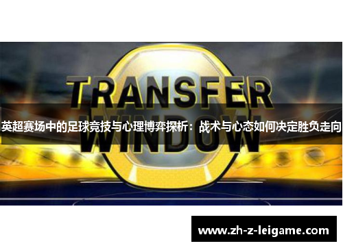 英超赛场中的足球竞技与心理博弈探析：战术与心态如何决定胜负走向