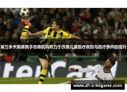 莱万多夫斯基携手慈善机构致力于改善儿童医疗救助与医疗条件的提升