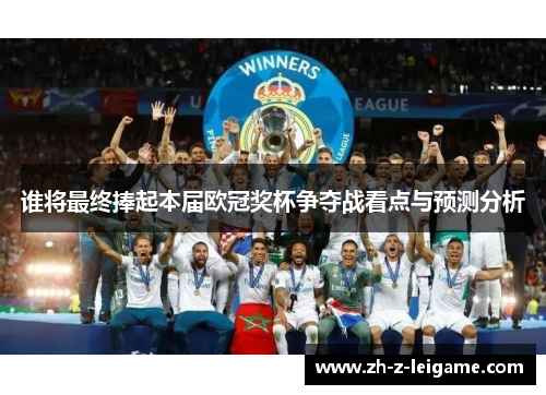 谁将最终捧起本届欧冠奖杯争夺战看点与预测分析 谁将最终捧起本届欧冠奖杯争夺战看点与预测分析