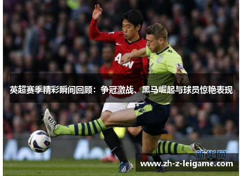 英超赛季精彩瞬间回顾:争冠激战、黑马崛起与球员惊艳表现 英超赛季精彩瞬间回顾:争冠激战、黑马崛起与球员惊艳表现