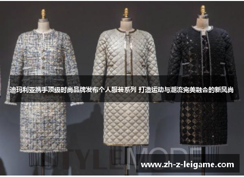 迪玛利亚携手顶级时尚品牌发布个人服装系列 打造运动与潮流完美融合的新风尚