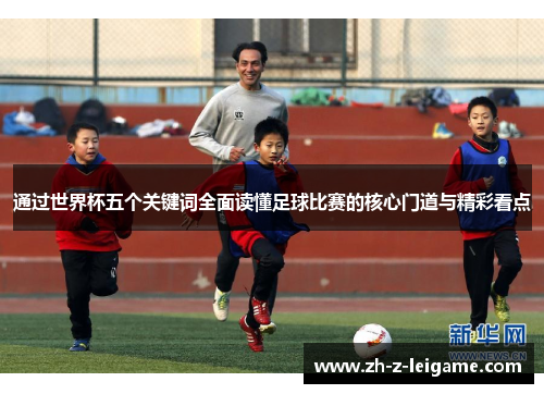 通过世界杯五个关键词全面读懂足球比赛的核心门道与精彩看点