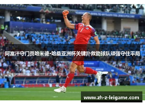 阿富汗守门员哈米德·哈桑亚洲杯关键扑救助球队顽强守住平局
