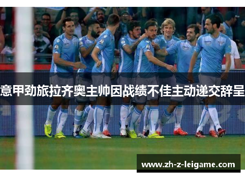 意甲劲旅拉齐奥主帅因战绩不佳主动递交辞呈