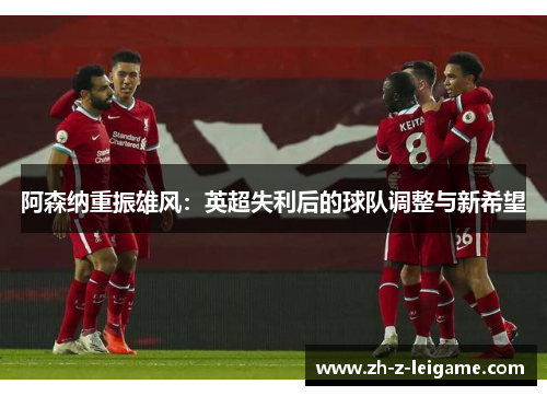 阿森纳重振雄风：英超失利后的球队调整与新希望