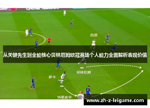从关键先生到全能核心贝林厄姆欧冠赛场个人能力全面解析表现价值