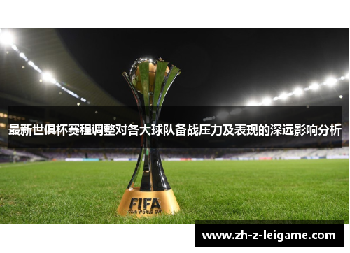 最新世俱杯赛程调整对各大球队备战压力及表现的深远影响分析