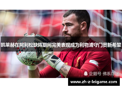 凯莱赫在阿利松缺阵期间完美表现成为利物浦守门员新希望