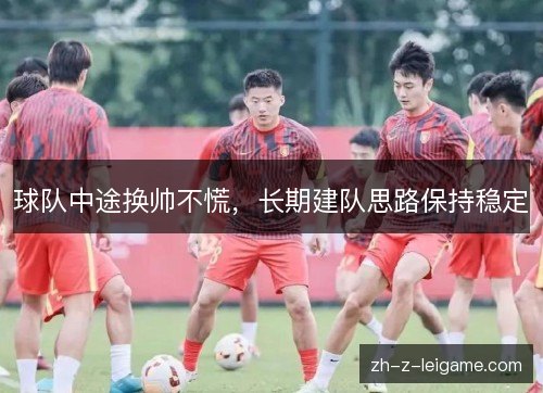 球队中途换帅不慌，长期建队思路保持稳定